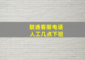 联通客服电话 人工几点下班